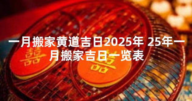 一月搬家黄道吉日2025年 25年一月搬家吉日一览表